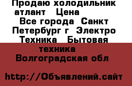 Продаю холодильник атлант › Цена ­ 5 500 - Все города, Санкт-Петербург г. Электро-Техника » Бытовая техника   . Волгоградская обл.